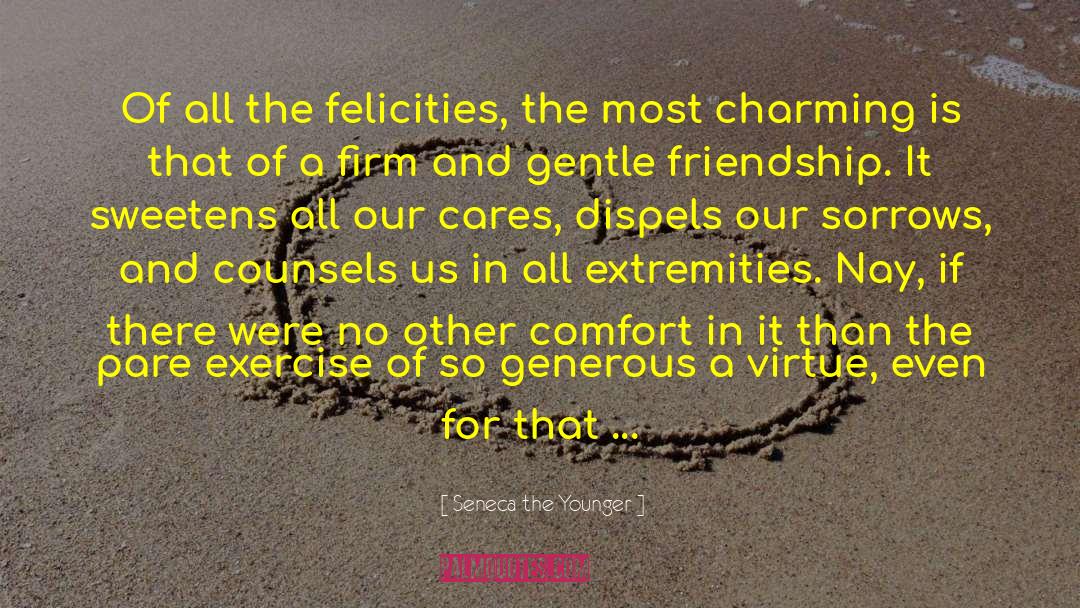 Seneca The Younger Quotes: Of all the felicities, the