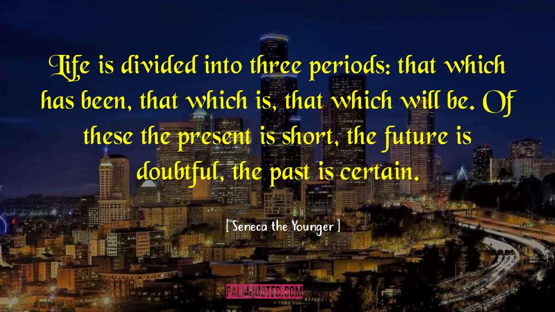 Seneca The Younger Quotes: Life is divided into three