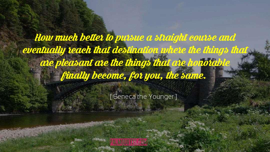 Seneca The Younger Quotes: How much better to pursue