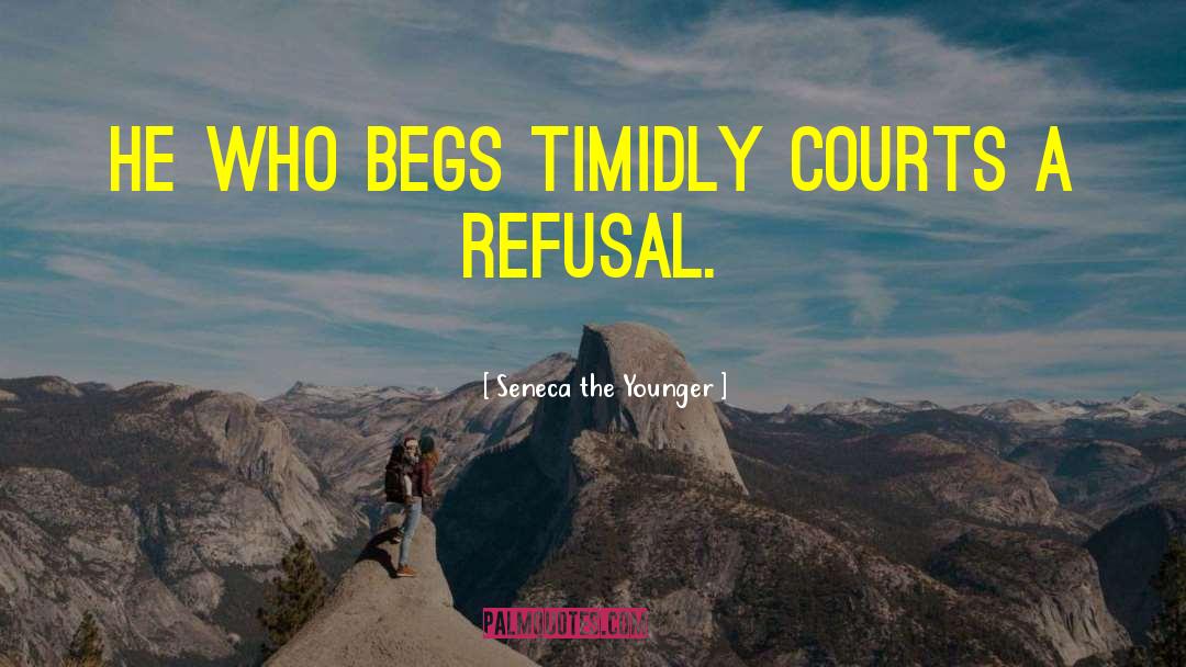 Seneca The Younger Quotes: He who begs timidly courts