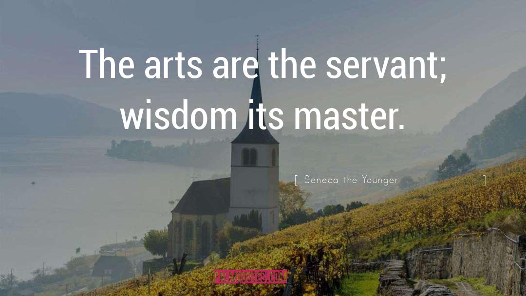 Seneca The Younger Quotes: The arts are the servant;