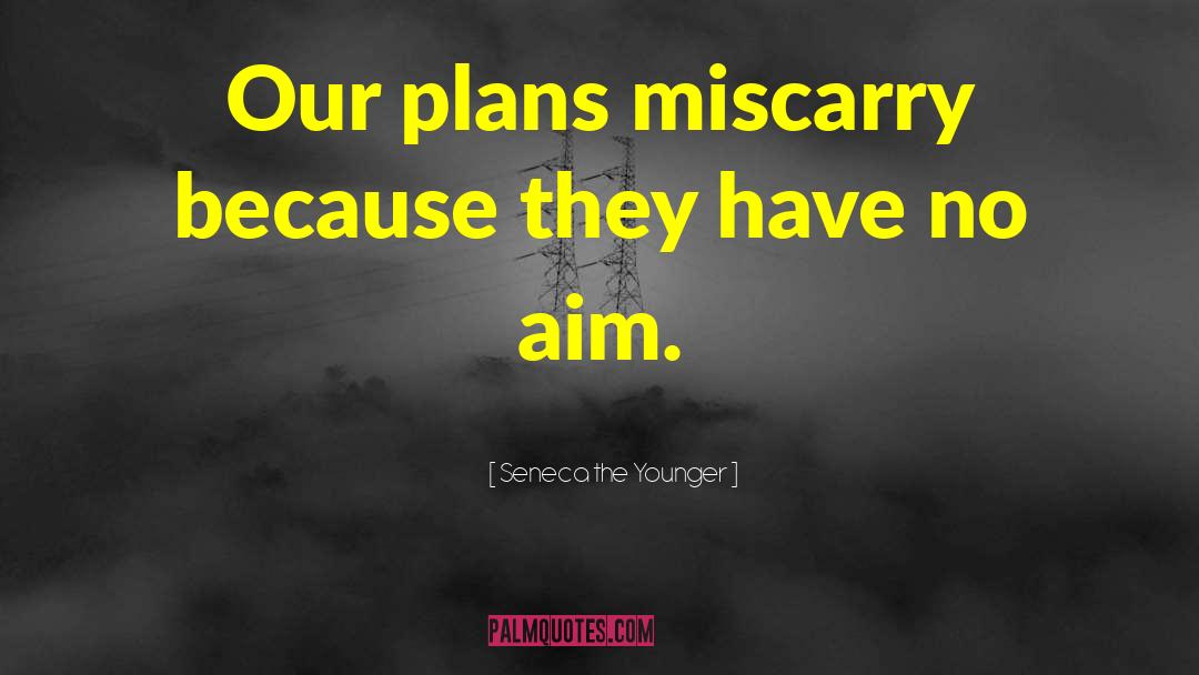 Seneca The Younger Quotes: Our plans miscarry because they