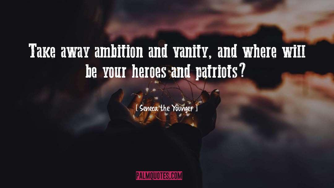 Seneca The Younger Quotes: Take away ambition and vanity,