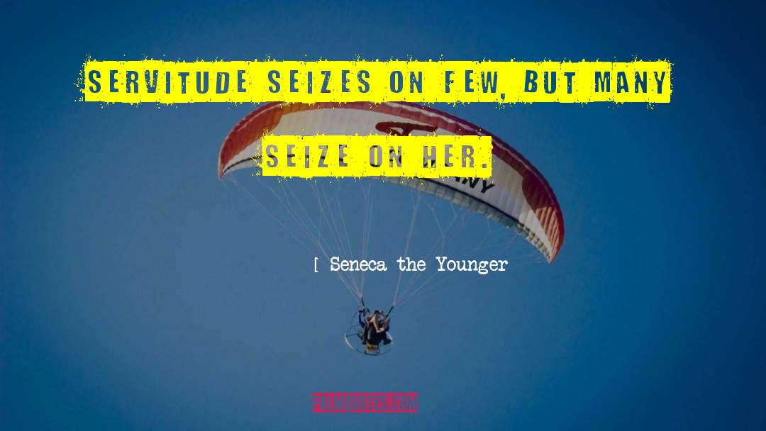 Seneca The Younger Quotes: Servitude seizes on few, but