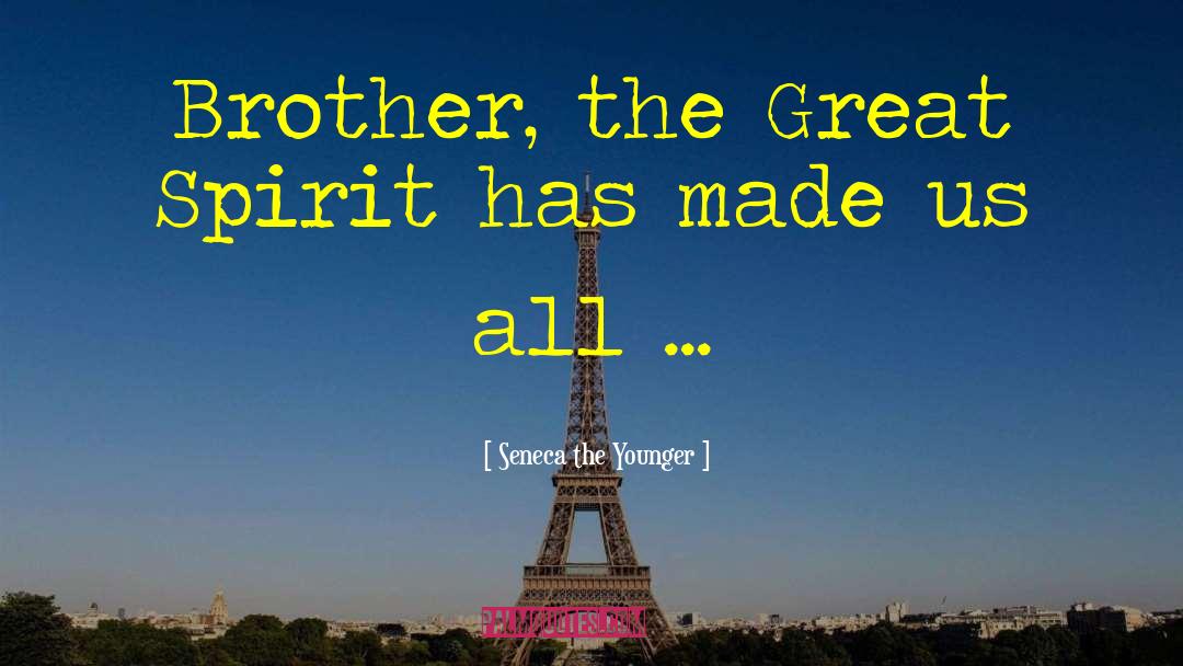 Seneca The Younger Quotes: Brother, the Great Spirit has