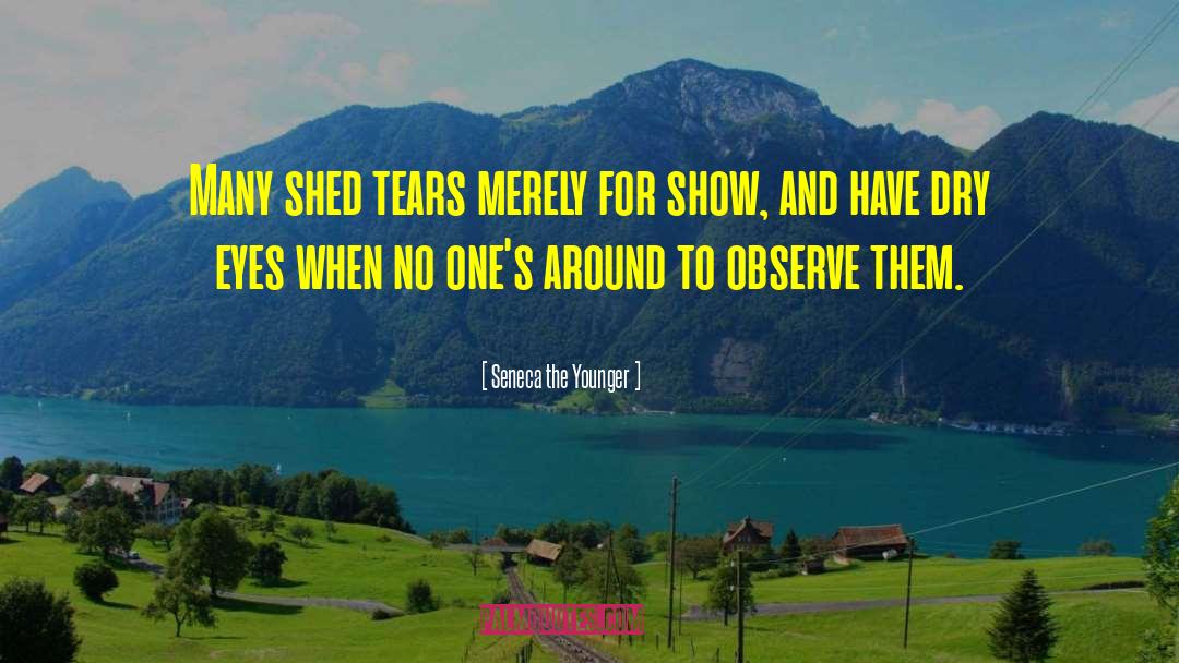 Seneca The Younger Quotes: Many shed tears merely for