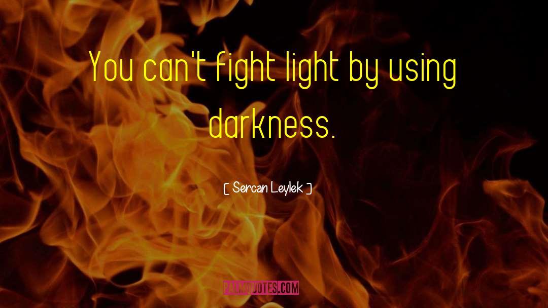 Sercan Leylek Quotes: You can't fight light by