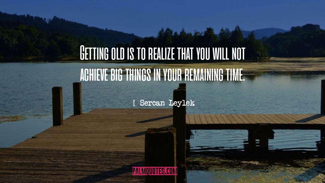 Sercan Leylek Quotes: Getting old is to realize