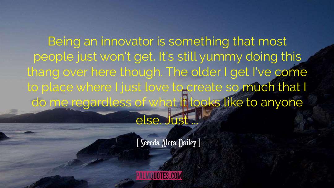 Sereda Aleta Dailey Quotes: Being an innovator is something