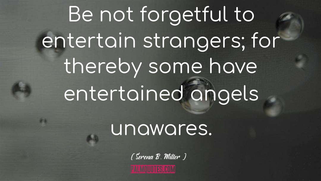 Serena B. Miller Quotes: Be not forgetful to entertain