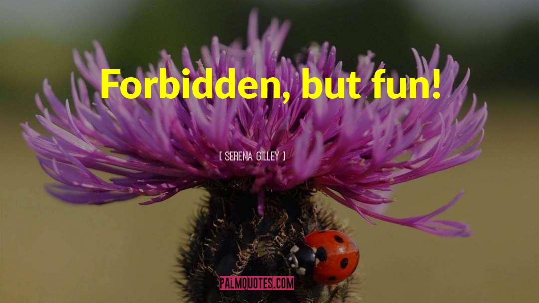 Serena Gilley Quotes: Forbidden, but fun!