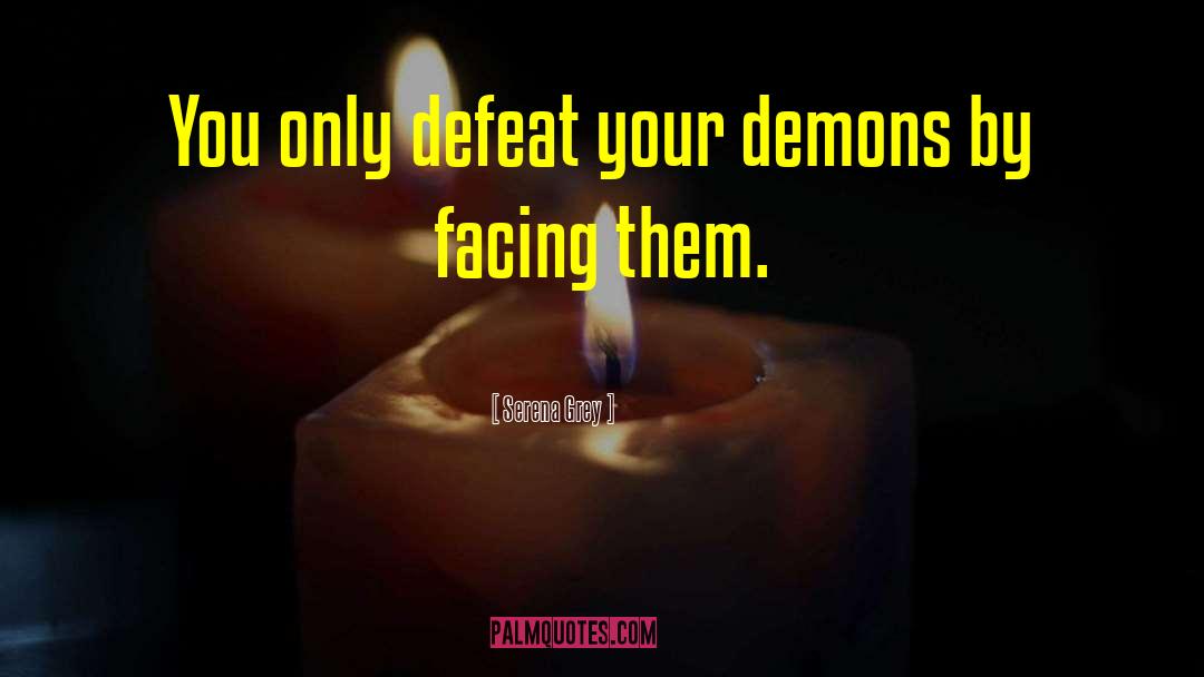 Serena Grey Quotes: You only defeat your demons