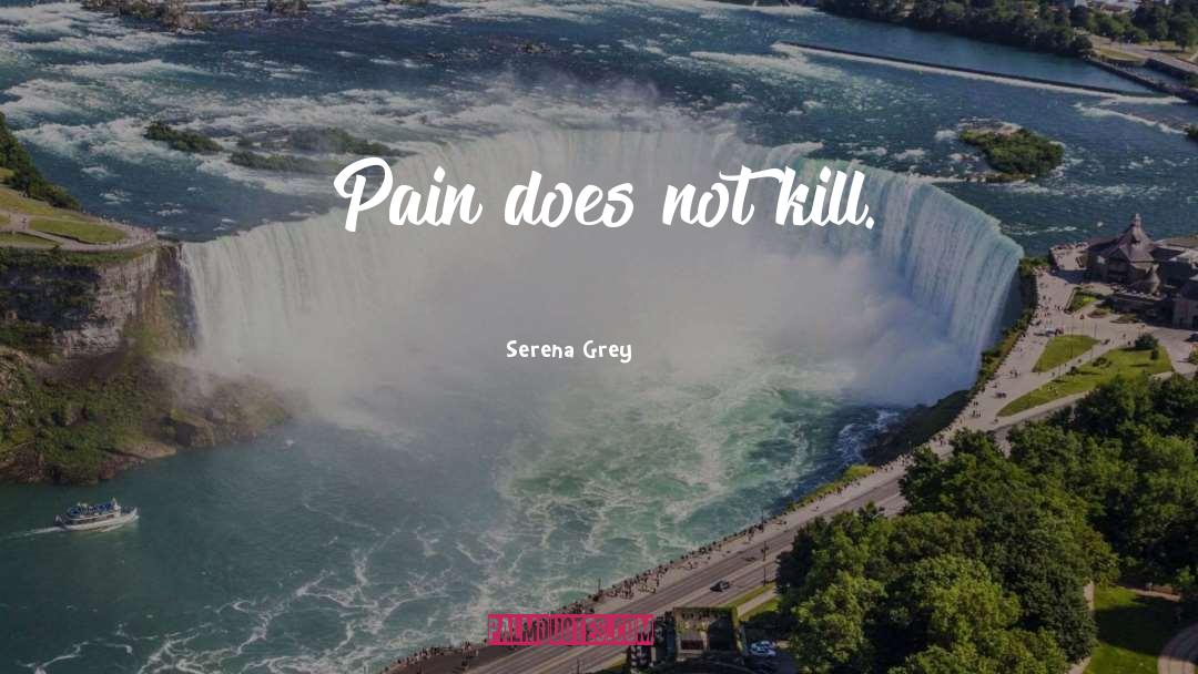 Serena Grey Quotes: Pain does not kill.