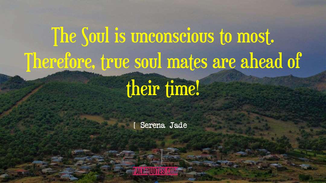 Serena Jade Quotes: The Soul is unconscious to