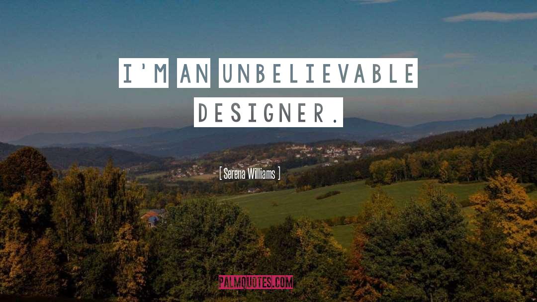 Serena Williams Quotes: I'm an unbelievable designer.