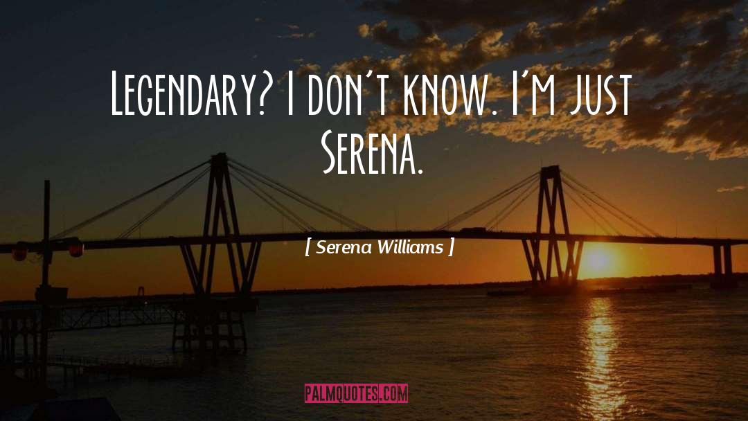 Serena Williams Quotes: Legendary? I don't know. I'm