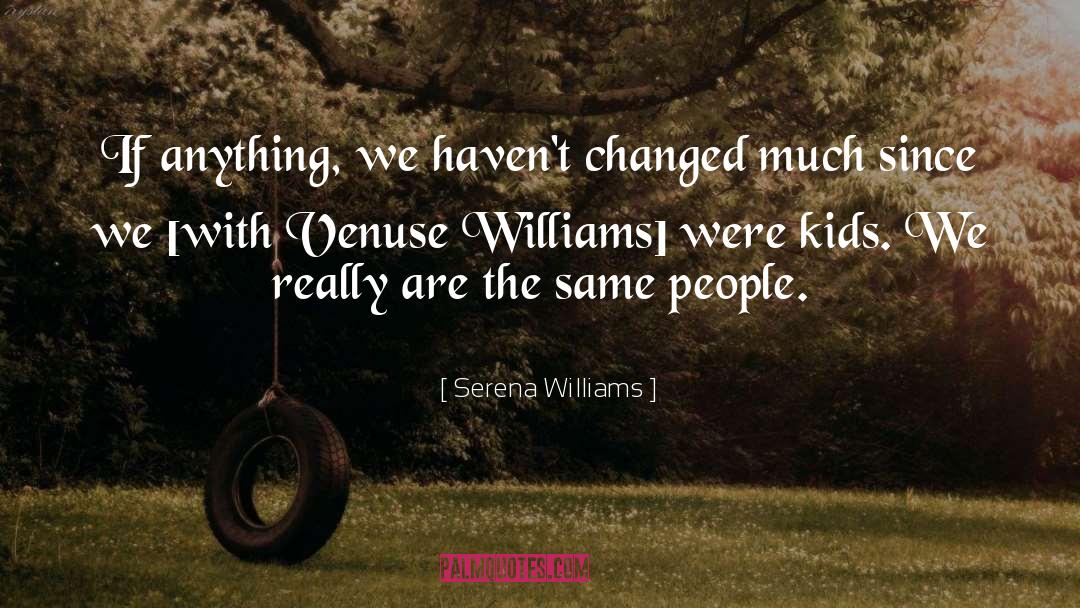 Serena Williams Quotes: If anything, we haven't changed