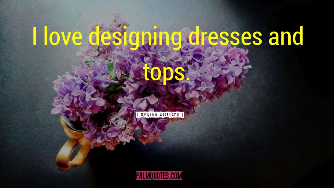 Serena Williams Quotes: I love designing dresses and