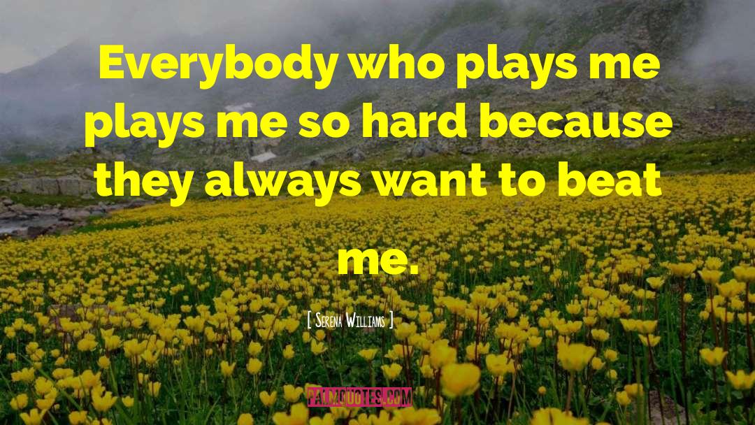 Serena Williams Quotes: Everybody who plays me plays