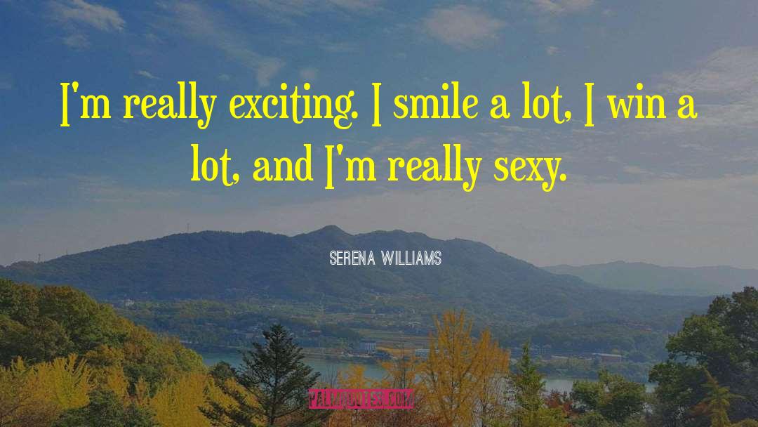 Serena Williams Quotes: I'm really exciting. I smile