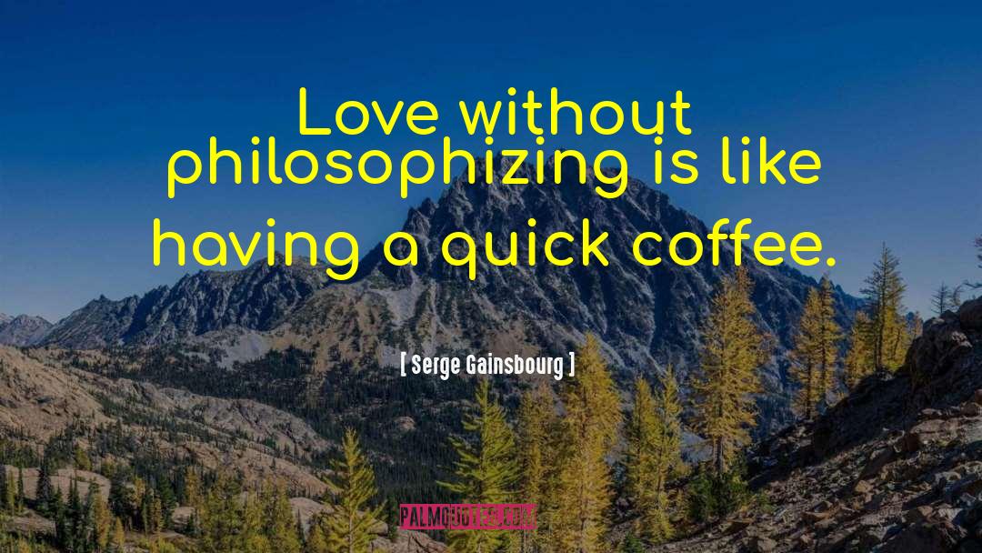 Serge Gainsbourg Quotes: Love without philosophizing is like