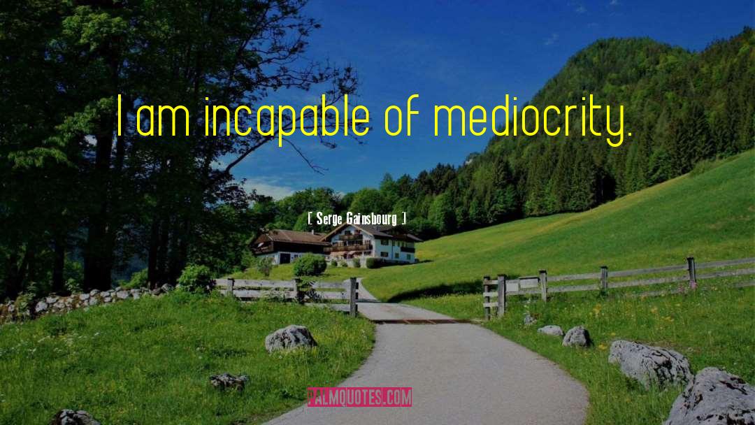 Serge Gainsbourg Quotes: I am incapable of mediocrity.