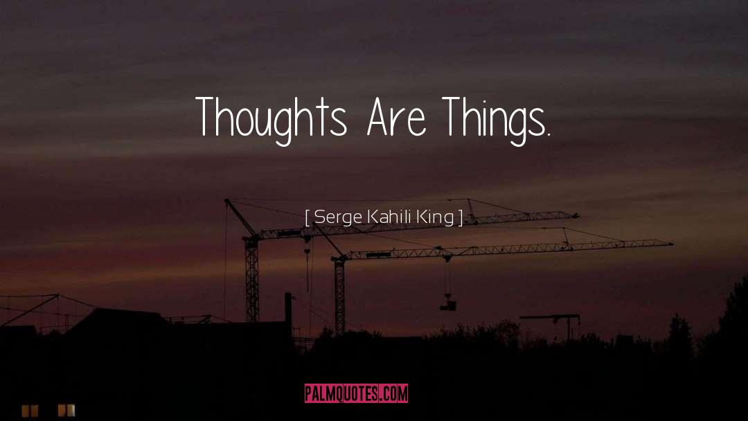 Serge Kahili King Quotes: Thoughts Are Things.