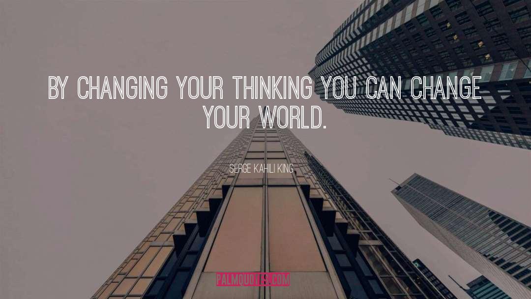 Serge Kahili King Quotes: by changing your thinking you
