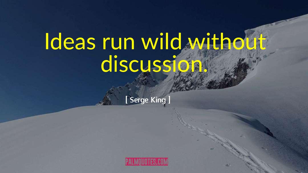 Serge King Quotes: Ideas run wild without discussion.