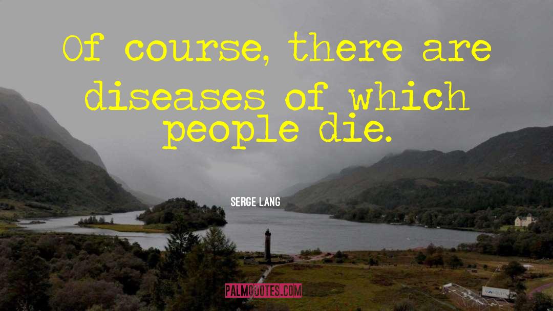 Serge Lang Quotes: Of course, there are diseases
