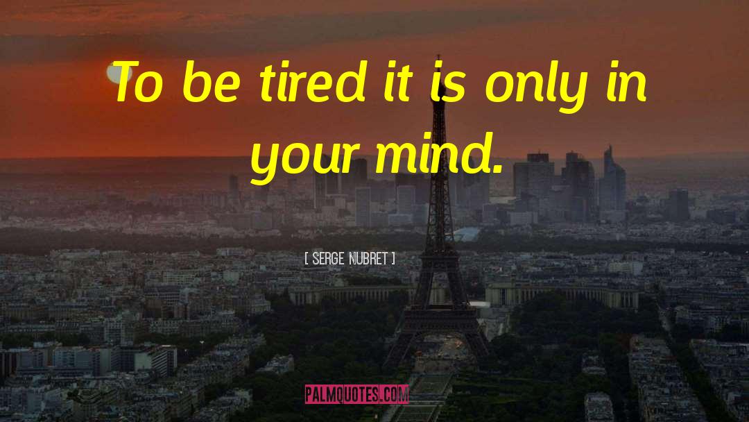 Serge Nubret Quotes: To be tired it is