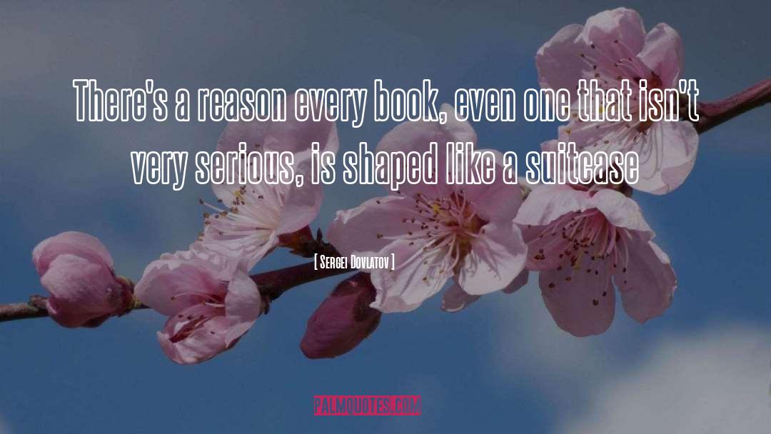Sergei Dovlatov Quotes: There's a reason every book,