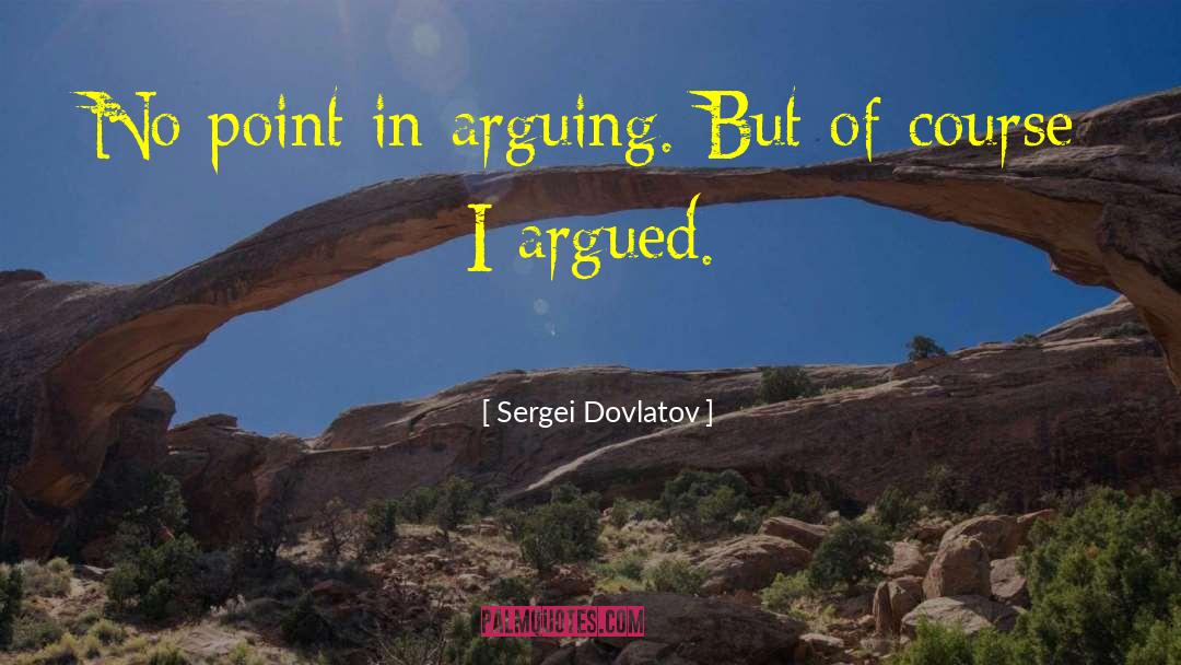 Sergei Dovlatov Quotes: No point in arguing. But