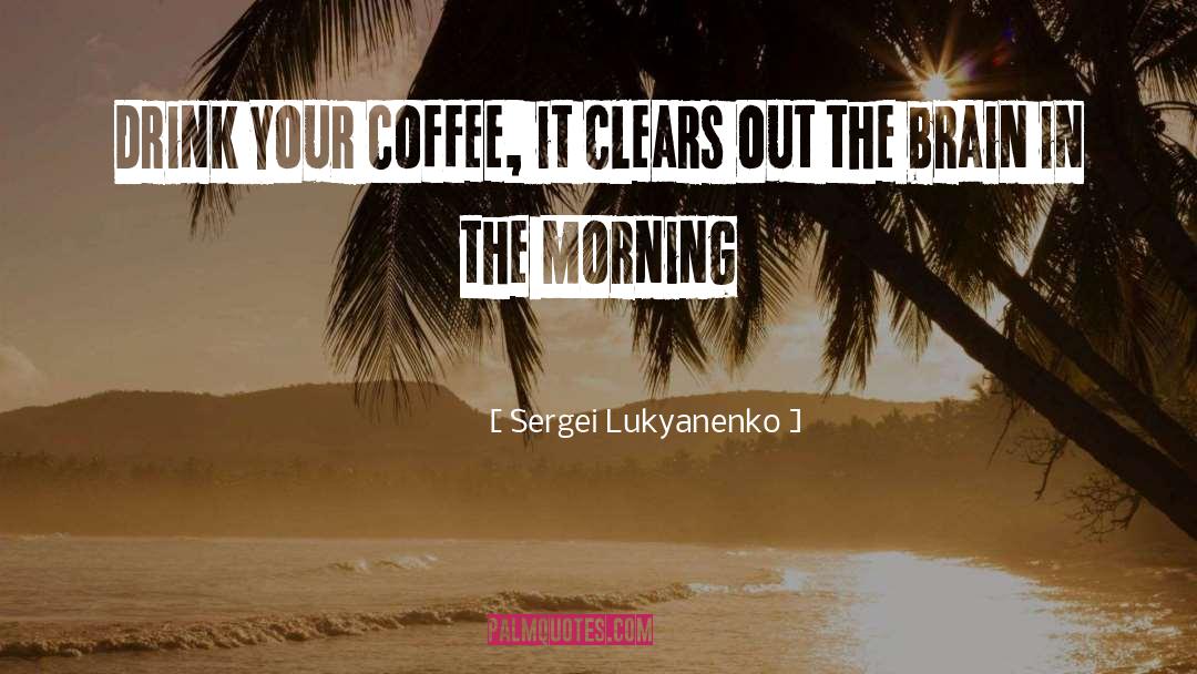 Sergei Lukyanenko Quotes: Drink your coffee, it clears
