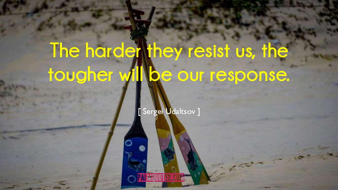 Sergei Udaltsov Quotes: The harder they resist us,