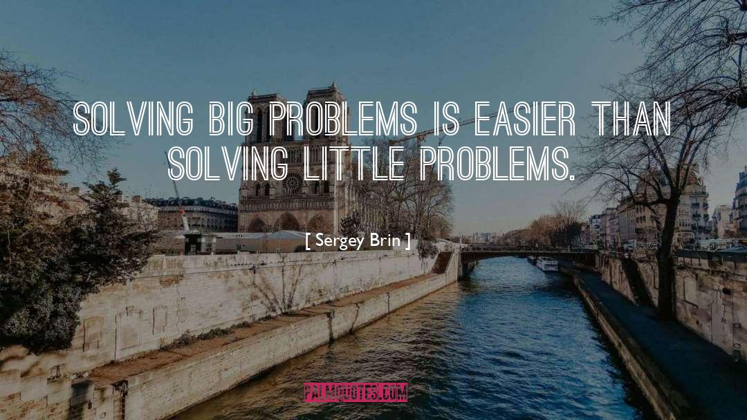 Sergey Brin Quotes: Solving big problems is easier