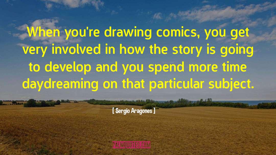 Sergio Aragones Quotes: When you're drawing comics, you