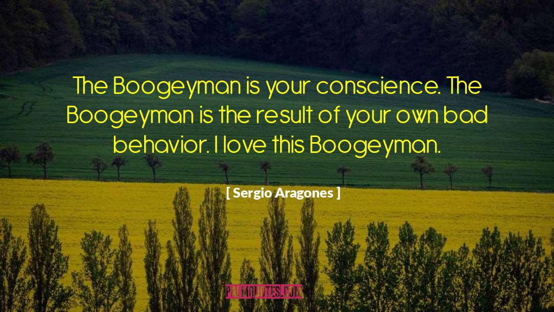 Sergio Aragones Quotes: The Boogeyman is your conscience.