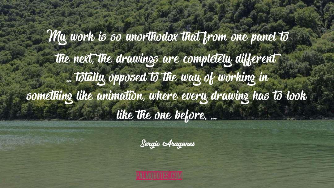Sergio Aragones Quotes: My work is so unorthodox