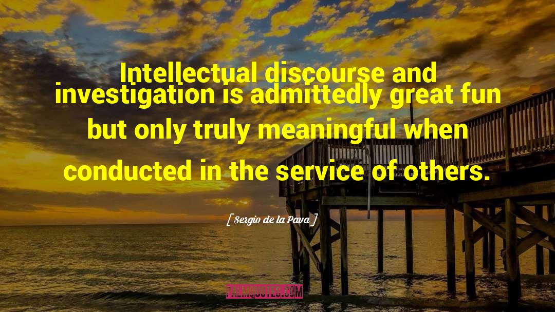 Sergio De La Pava Quotes: Intellectual discourse and investigation is