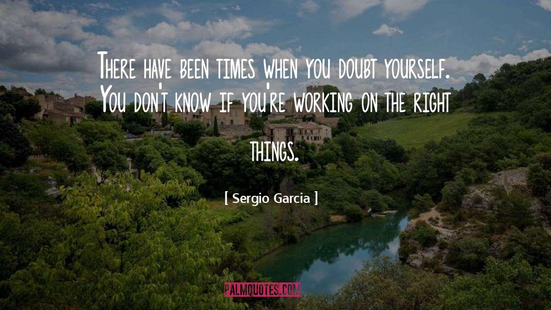 Sergio Garcia Quotes: There have been times when