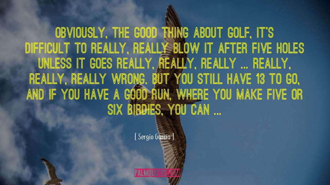 Sergio Garcia Quotes: Obviously, the good thing about