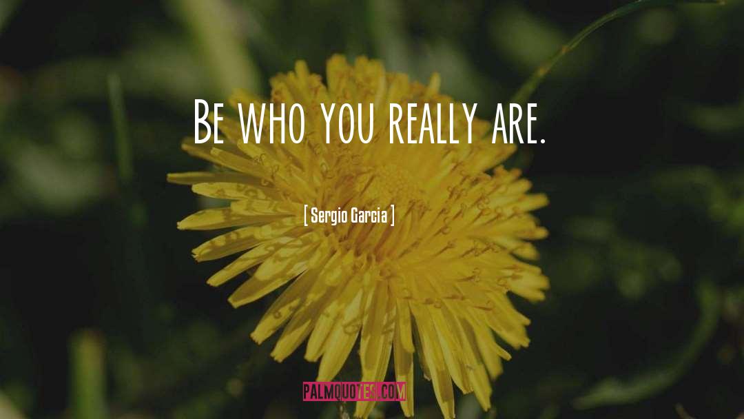 Sergio Garcia Quotes: Be who you really are.