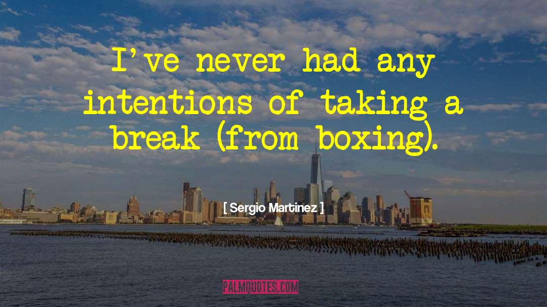 Sergio Martinez Quotes: I've never had any intentions