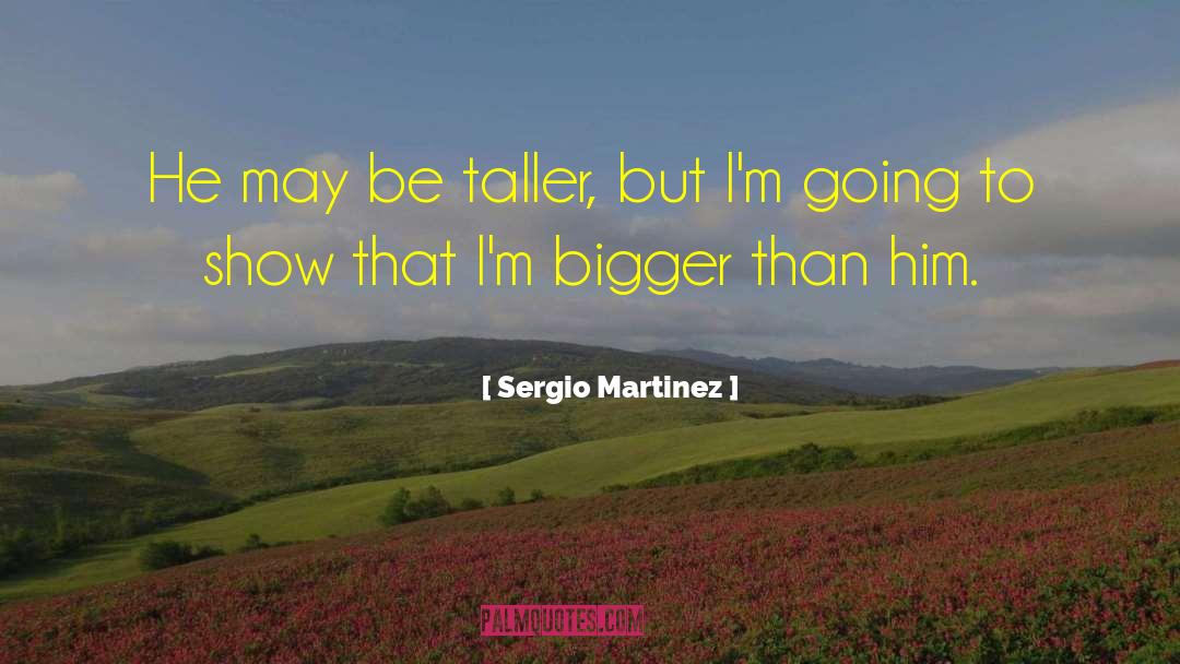 Sergio Martinez Quotes: He may be taller, but