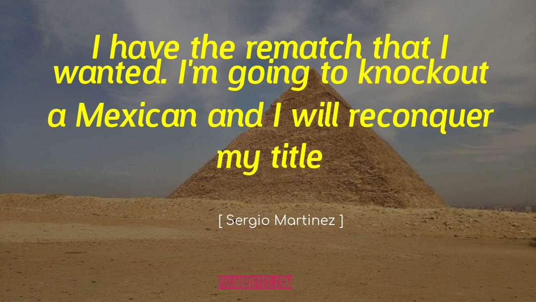 Sergio Martinez Quotes: I have the rematch that