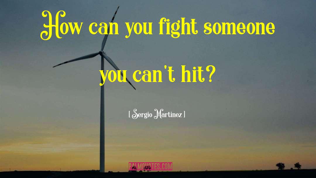 Sergio Martinez Quotes: How can you fight someone