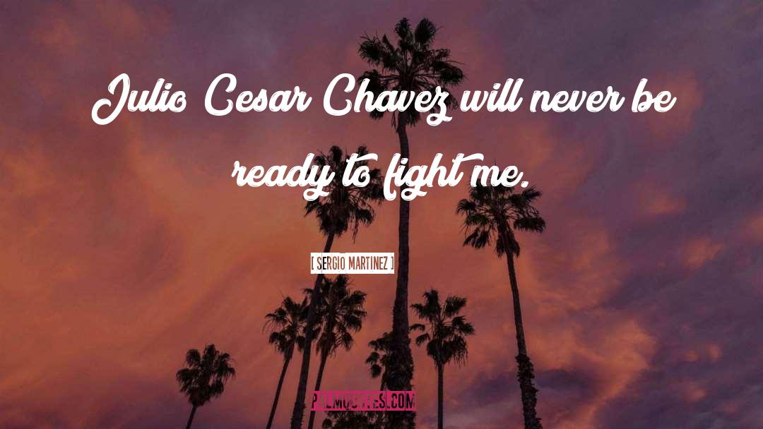 Sergio Martinez Quotes: Julio Cesar Chavez will never