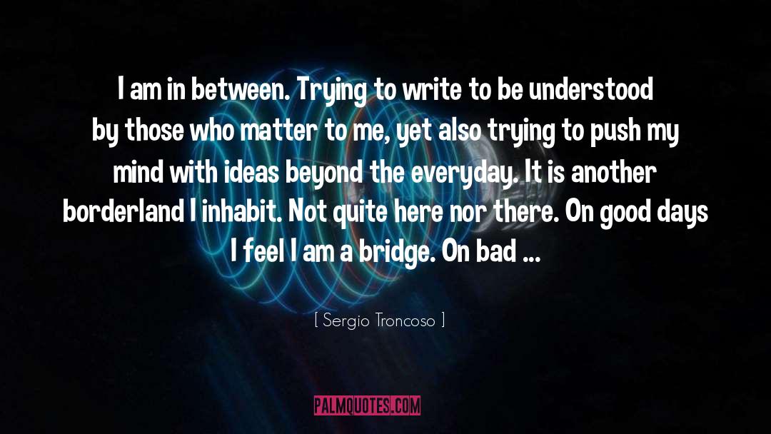 Sergio Troncoso Quotes: I am in between. Trying