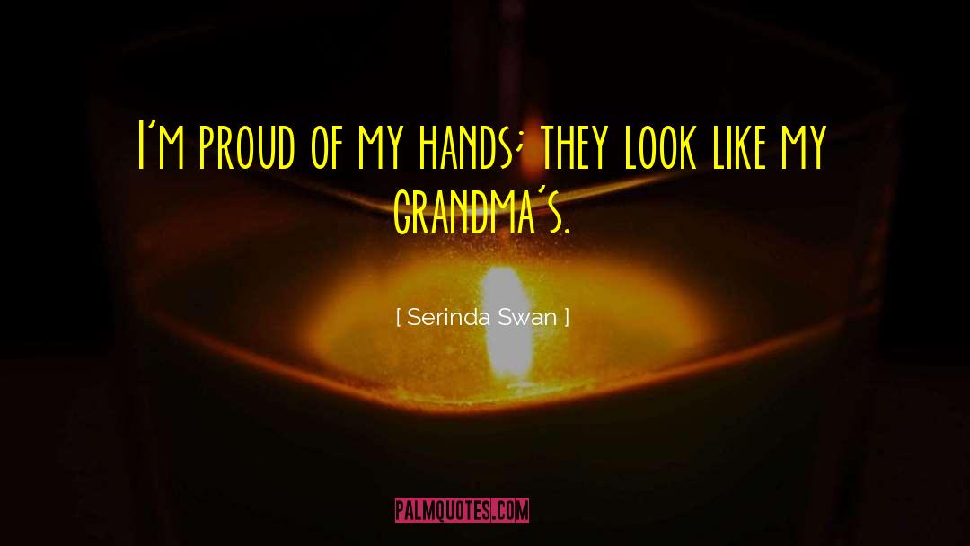 Serinda Swan Quotes: I'm proud of my hands;